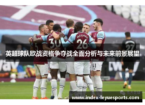 英超球队欧战资格争夺战全面分析与未来前景展望 英超球队欧战资格争夺战全面分析与未来前景展望