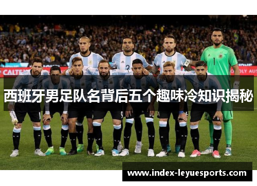 西班牙男足队名背后五个趣味冷知识揭秘
