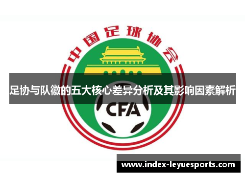 足协与队徽的五大核心差异分析及其影响因素解析 足协与队徽的五大核心差异分析及其影响因素解析
