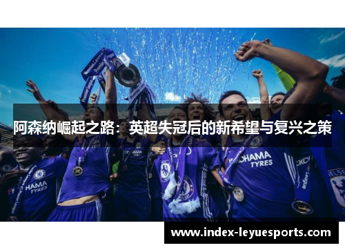 阿森纳崛起之路：英超失冠后的新希望与复兴之策