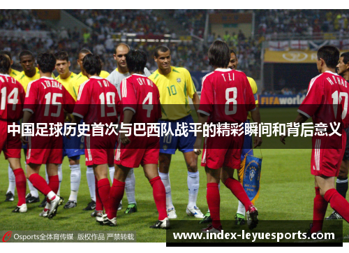 中国足球历史首次与巴西队战平的精彩瞬间和背后意义