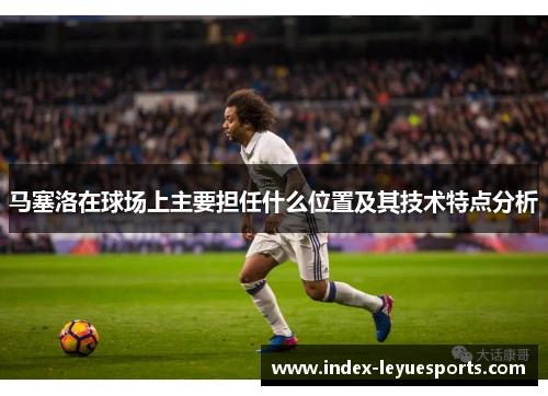 马塞洛在球场上主要担任什么位置及其技术特点分析
