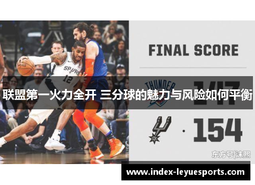 联盟第一火力全开 三分球的魅力与风险如何平衡 联盟第一火力全开 三分球的魅力与风险如何平衡
