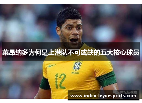 莱昂纳多为何是上港队不可或缺的五大核心球员