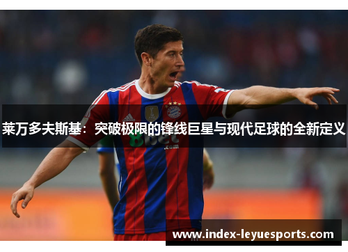 莱万多夫斯基：突破极限的锋线巨星与现代足球的全新定义