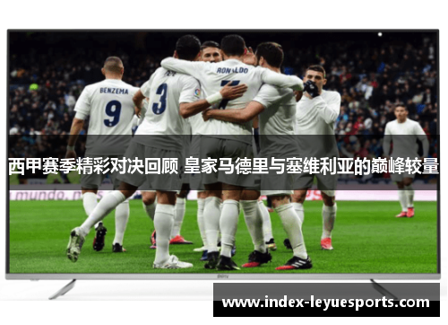 西甲赛季精彩对决回顾 皇家马德里与塞维利亚的巅峰较量
