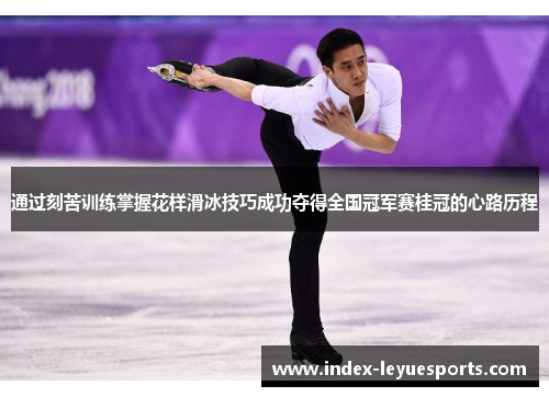 通过刻苦训练掌握花样滑冰技巧成功夺得全国冠军赛桂冠的心路历程