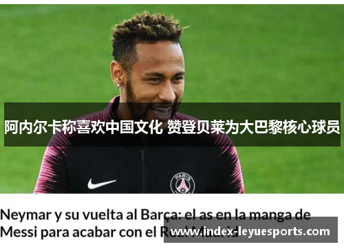 阿内尔卡称喜欢中国文化 赞登贝莱为大巴黎核心球员
