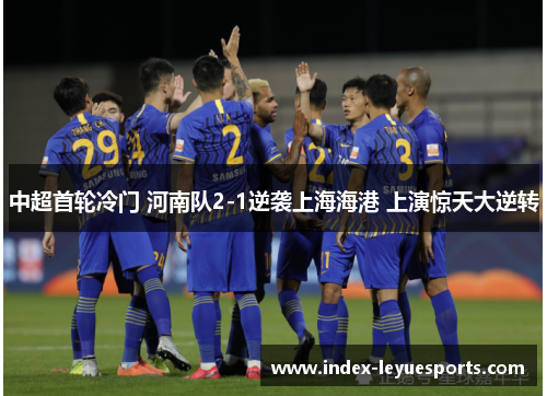 中超首轮冷门 河南队2-1逆袭上海海港 上演惊天大逆转