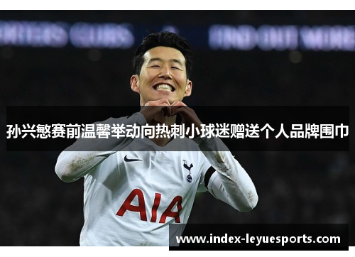 孙兴慜赛前温馨举动向热刺小球迷赠送个人品牌围巾