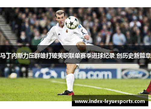 马丁内斯力压群雄打破美职联单赛季进球纪录 创历史新篇章
