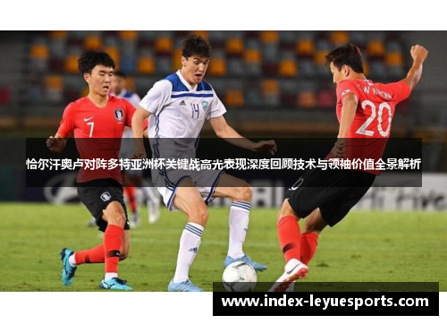 恰尔汗奥卢对阵多特亚洲杯关键战高光表现深度回顾技术与领袖价值全景解析 恰尔汗奥卢对阵多特亚洲杯关键战高光表现深度回顾技术与领袖价值全景解析